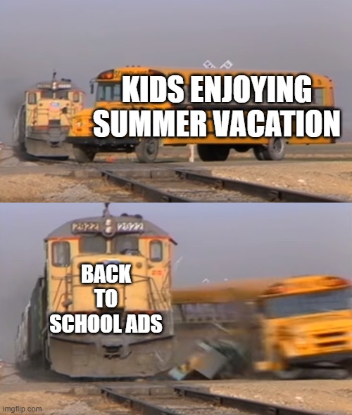 free epic Shalgam | KIDS ENJOYING SUMMER VACATION; BACK TO SCHOOL ADS | image tagged in a train hitting a school bus | made w/ Imgflip meme maker