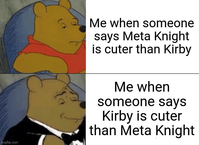 Don't ever call Meta Knight "cute" I'm warning you... | Me when someone says Meta Knight is cuter than Kirby; Me when someone says Kirby is cuter than Meta Knight | image tagged in memes,tuxedo winnie the pooh,kirby,meta knight | made w/ Imgflip meme maker