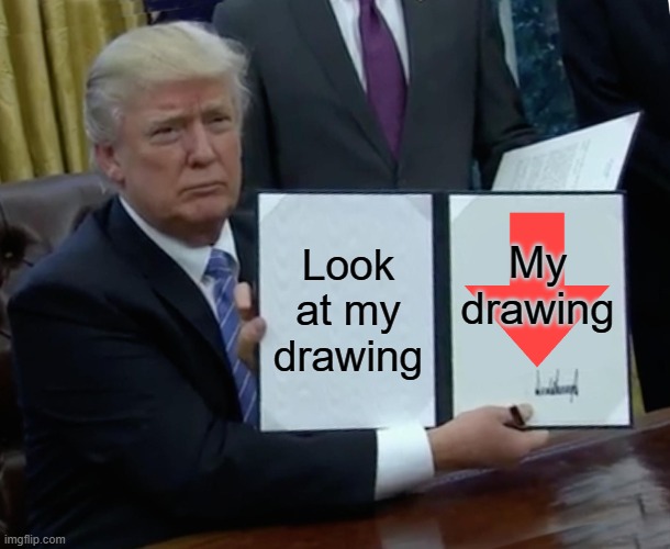 Trump bill signing | Look at my drawing; My drawing | image tagged in memes,trump bill signing | made w/ Imgflip meme maker