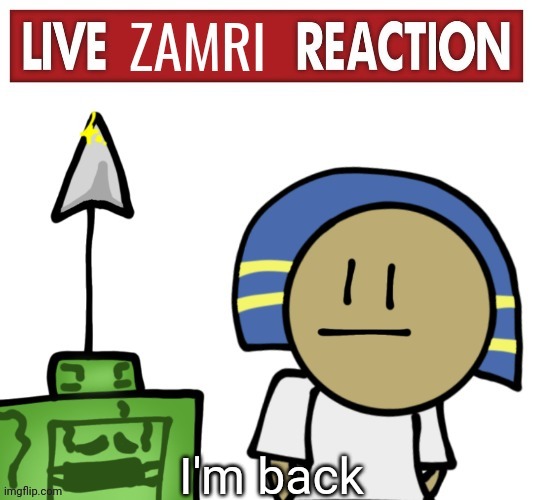 Live zamri reaction | I'm back | image tagged in live zamri reaction | made w/ Imgflip meme maker