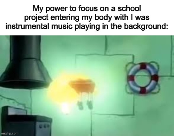 I can focus very well ;) | My power to focus on a school project entering my body with I was instrumental music playing in the background: | image tagged in floating spongebob | made w/ Imgflip meme maker
