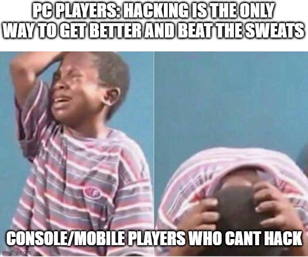 Crying kid | PC PLAYERS: HACKING IS THE ONLY WAY TO GET BETTER AND BEAT THE SWEATS; CONSOLE/MOBILE PLAYERS WHO CANT HACK | image tagged in crying kid,hackers,minecraft,minecraft memes | made w/ Imgflip meme maker