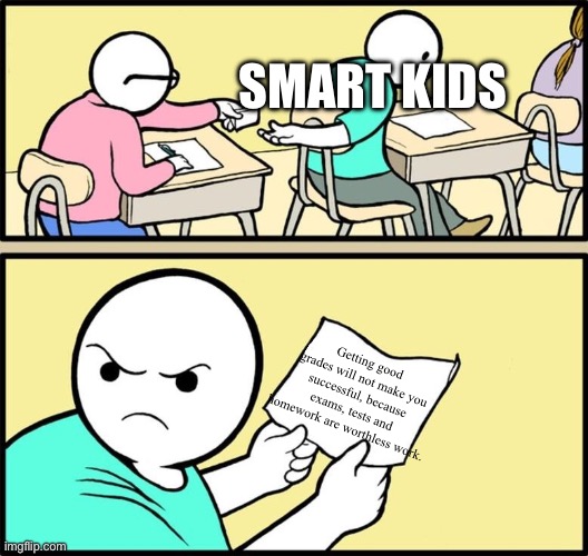 Note passing | SMART KIDS; Getting good grades will not make you successful, because exams, tests and homework are worthless work. | image tagged in note passing | made w/ Imgflip meme maker