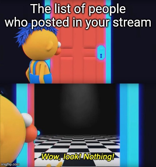 Wow, look! Nothing! | The list of people who posted in your stream | image tagged in wow look nothing | made w/ Imgflip meme maker