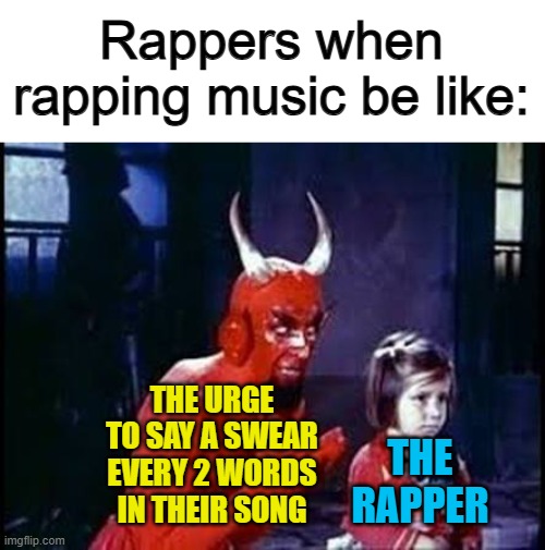 Curses... EVERYWHERE @_@ | Rappers when rapping music be like:; THE URGE TO SAY A SWEAR EVERY 2 WORDS IN THEIR SONG; THE RAPPER | image tagged in devil and child | made w/ Imgflip meme maker
