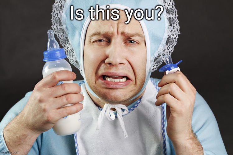 Big Cry Baby | Is this you? | image tagged in big cry baby | made w/ Imgflip meme maker