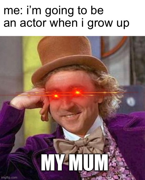 when you tell your mum you don’t want to be a doctor | me: i’m going to be an actor when i grow up; MY MUM | image tagged in rage stare wonka | made w/ Imgflip meme maker