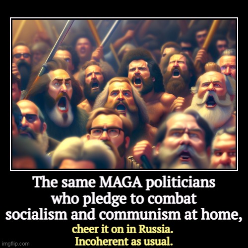 The same MAGA politicians who pledge to combat socialism and communism at home, | cheer it on in Russia. 
Incoherent as usual. | image tagged in funny,demotivationals,maga,communism socialism,russia,putin | made w/ Imgflip demotivational maker