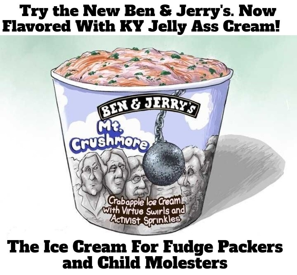 Try The New Ben & Jerry's K-Y Jelly Flavored Ice Cream! | image tagged in ben and jerry's,ice cream,fudgepackers,child molesters,k-y jelly,woke | made w/ Imgflip meme maker