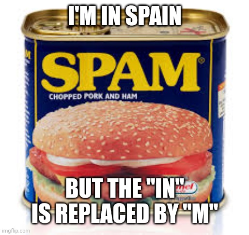 Spam can | I'M IN SPAIN BUT THE "IN" IS REPLACED BY "M" | image tagged in spam can | made w/ Imgflip meme maker