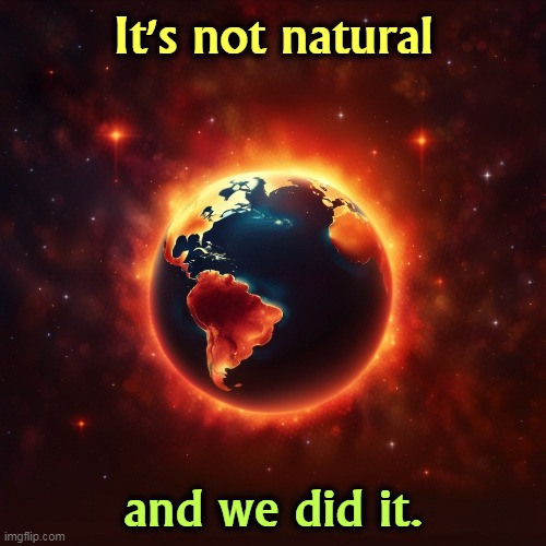 This one's on us. | It's not natural; and we did it. | image tagged in climate change,global warming,man,consequences,blame | made w/ Imgflip meme maker