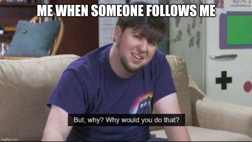 But why why would you do that? | ME WHEN SOMEONE FOLLOWS ME | image tagged in but why why would you do that | made w/ Imgflip meme maker