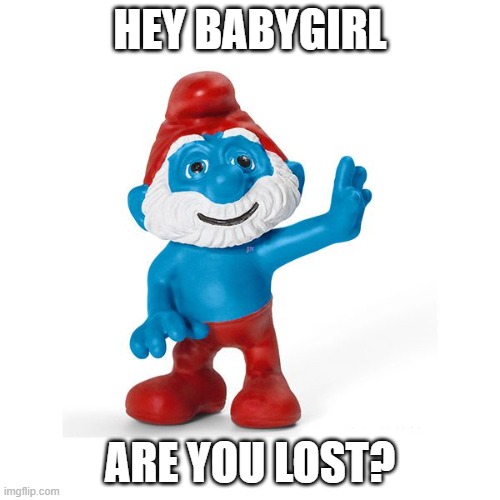 Papa Smurf Be Wilding These Days | HEY BABYGIRL; ARE YOU LOST? | image tagged in funny,funny meme,meme,the smurfs,smurf,smurfs | made w/ Imgflip meme maker