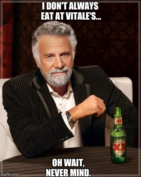 The Most Interesting Man In The World Meme | I DON'T ALWAYS EAT AT VITALE'S... OH WAIT, NEVER MIND. | image tagged in memes,the most interesting man in the world | made w/ Imgflip meme maker