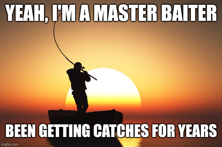 Fisherman at sunset | YEAH, I'M A MASTER BAITER; BEEN GETTING CATCHES FOR YEARS | image tagged in fisherman at sunset | made w/ Imgflip meme maker