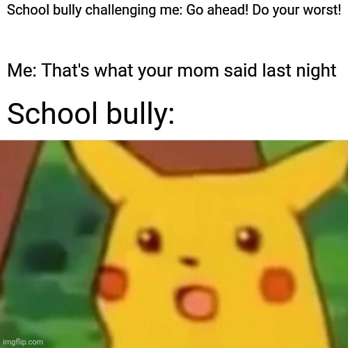 Surprised Pikachu | School bully challenging me: Go ahead! Do your worst! Me: That's what your mom said last night; School bully: | image tagged in memes,surprised pikachu | made w/ Imgflip meme maker