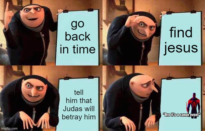 canon event | go back in time; find jesus; tell him that Judas will betray him | image tagged in memes,gru's plan,dark humor | made w/ Imgflip meme maker