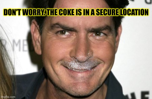 Charlie Sheen HIV | DON'T WORRY. THE COKE IS IN A SECURE LOCATION | image tagged in charlie sheen hiv | made w/ Imgflip meme maker