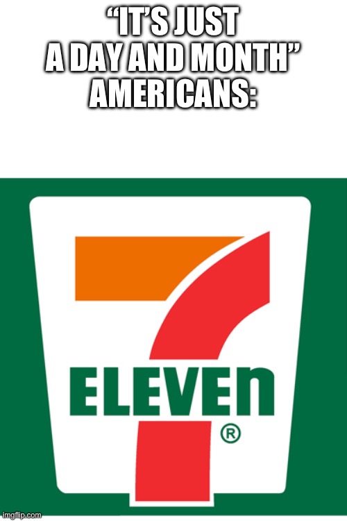 7-11 | “IT’S JUST A DAY AND MONTH”
AMERICANS: | image tagged in 7-11 | made w/ Imgflip meme maker