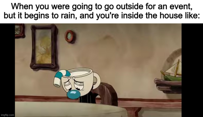 :( | When you were going to go outside for an event, but it begins to rain, and you're inside the house like: | image tagged in sad mugman | made w/ Imgflip meme maker