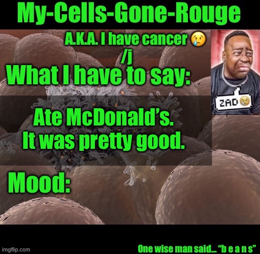 My-Cells-Gone-Rouge announcement | Ate McDonald’s. It was pretty good. | image tagged in my-cells-gone-rouge announcement | made w/ Imgflip meme maker
