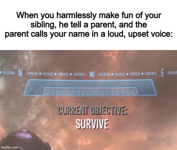 Better be careful O_O | When you harmlessly make fun of your sibling, he tell a parent, and the parent calls your name in a loud, upset voice: | image tagged in current objective survive | made w/ Imgflip meme maker