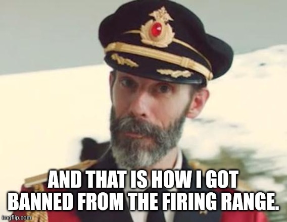 Captain Obvious | AND THAT IS HOW I GOT BANNED FROM THE FIRING RANGE. | image tagged in captain obvious | made w/ Imgflip meme maker