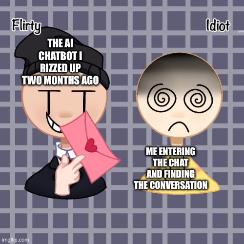 oh darn | THE AI CHATBOT I RIZZED UP TWO MONTHS AGO; ME ENTERING THE CHAT AND FINDING THE CONVERSATION | image tagged in oh god why | made w/ Imgflip meme maker