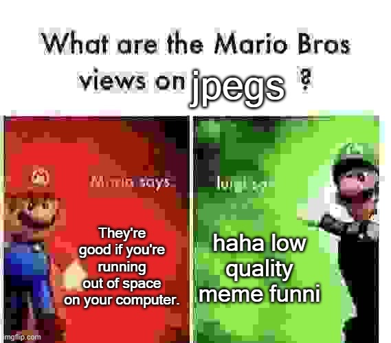 Mario Bros Views | jpegs; They're good if you're running out of space on your computer. haha low quality meme funni | image tagged in mario bros views | made w/ Imgflip meme maker