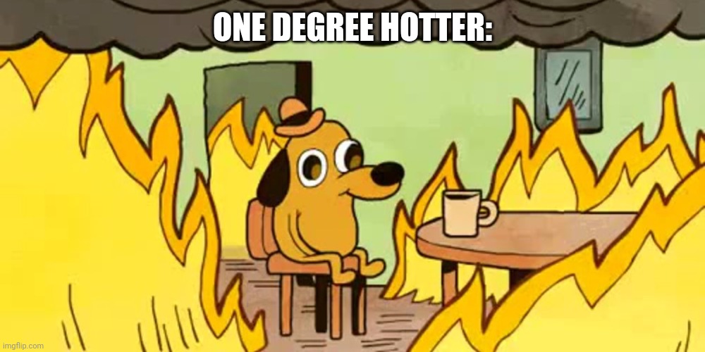 Dog on fire | ONE DEGREE HOTTER: | image tagged in dog on fire | made w/ Imgflip meme maker