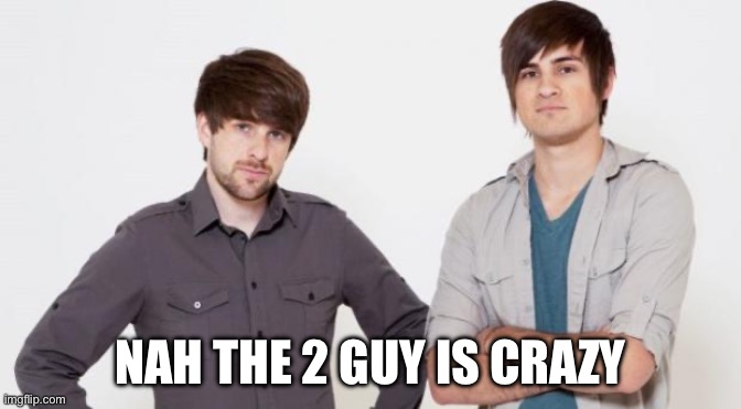 Smosh don't care | NAH THE 2 GUY IS CRAZY | image tagged in smosh don't care | made w/ Imgflip meme maker