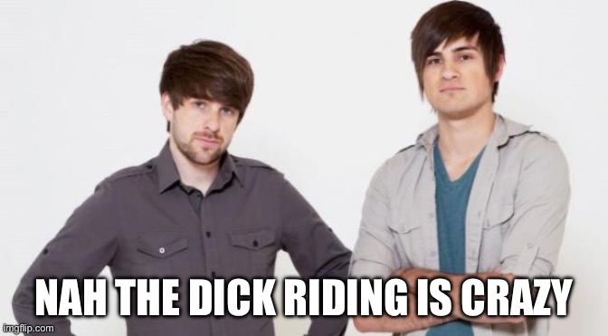 Smosh don't care | NAH THE DICK RIDING IS CRAZY | image tagged in smosh don't care | made w/ Imgflip meme maker