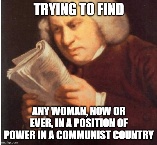 me trying to find | TRYING TO FIND ANY WOMAN, NOW OR EVER, IN A POSITION OF POWER IN A COMMUNIST COUNTRY | image tagged in me trying to find | made w/ Imgflip meme maker