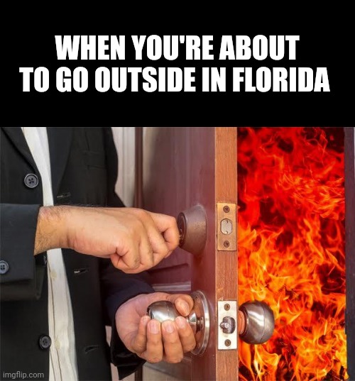 Even worse when there's no air conditioning | WHEN YOU'RE ABOUT TO GO OUTSIDE IN FLORIDA | image tagged in florida is hell,florida heat,funny fl memes,funny florida memes,funny florida heat memes | made w/ Imgflip meme maker