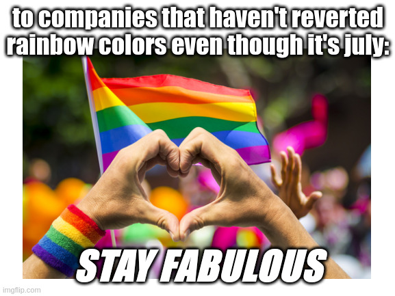 Stay Fabulous | to companies that haven't reverted rainbow colors even though it's july:; STAY FABULOUS | image tagged in pride month,pride,gay pride | made w/ Imgflip meme maker
