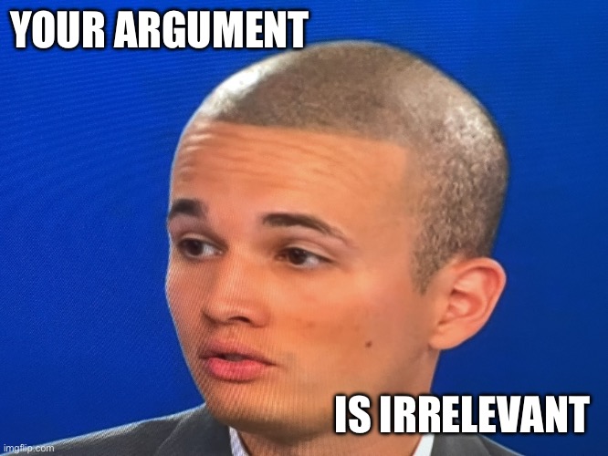 Big Brain Brad disagrees with you | YOUR ARGUMENT; IS IRRELEVANT | image tagged in big brain brad | made w/ Imgflip meme maker