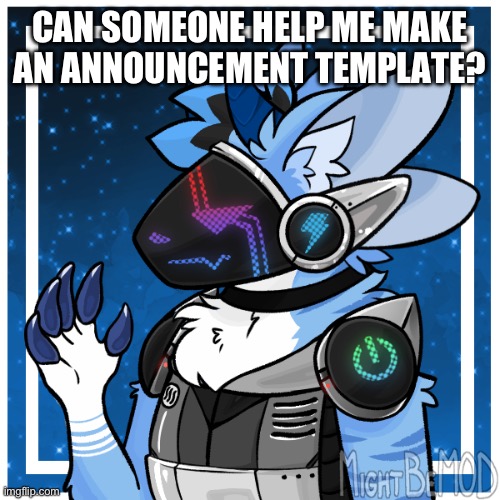 Please? | CAN SOMEONE HELP ME MAKE AN ANNOUNCEMENT TEMPLATE? | image tagged in announcement,template,help,plz | made w/ Imgflip meme maker