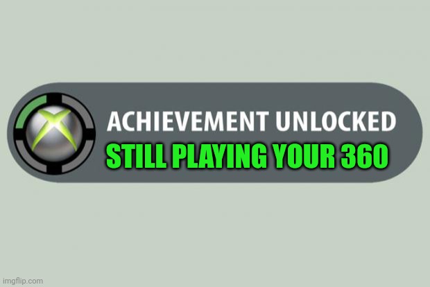 achievement unlocked | STILL PLAYING YOUR 360 | image tagged in achievement unlocked | made w/ Imgflip meme maker