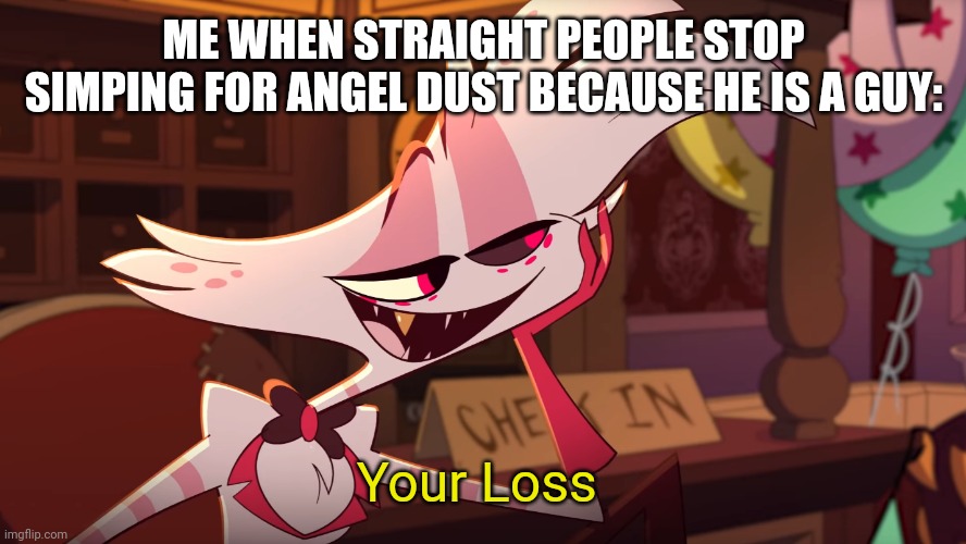 Angel Dust Your Loss | ME WHEN STRAIGHT PEOPLE STOP SIMPING FOR ANGEL DUST BECAUSE HE IS A GUY:; Your Loss | image tagged in angel dust your loss | made w/ Imgflip meme maker