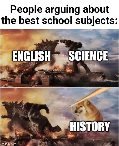 Kong Godzilla Doge | People arguing about the best school subjects:; SCIENCE; ENGLISH; HISTORY | image tagged in kong godzilla doge | made w/ Imgflip meme maker