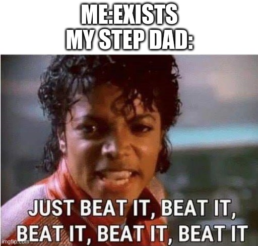 Just beat it , beat it | ME:EXISTS
MY STEP DAD: | image tagged in just beat it beat it | made w/ Imgflip meme maker