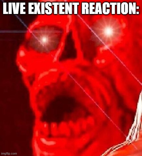 triggered | LIVE EXISTENT REACTION: | image tagged in triggered | made w/ Imgflip meme maker
