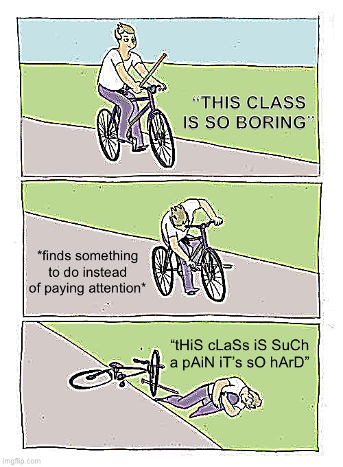 I know it’s summer but it applies in daily life too | “THIS CLASS IS SO BORING”; *finds something to do instead of paying attention*; “tHiS cLaSs iS SuCh a pAiN iT’s sO hArD” | image tagged in memes,bike fall | made w/ Imgflip meme maker