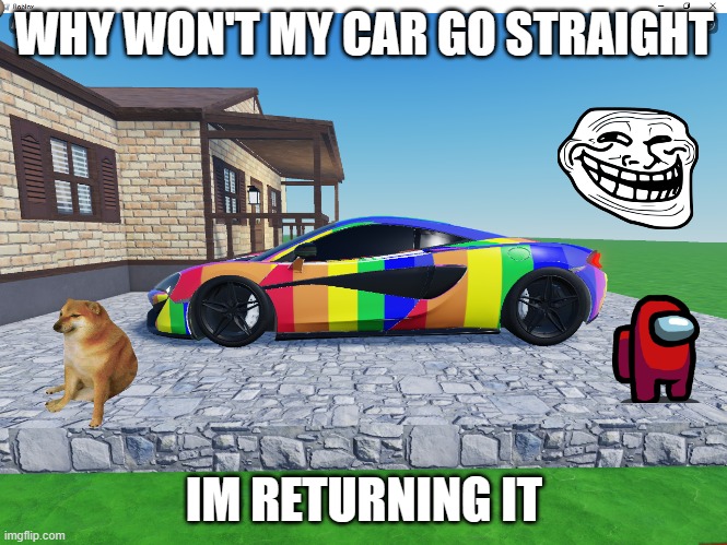 Why won't my car go straight | WHY WON'T MY CAR GO STRAIGHT; IM RETURNING IT | image tagged in roblox meme,lgbtq,fun stream | made w/ Imgflip meme maker