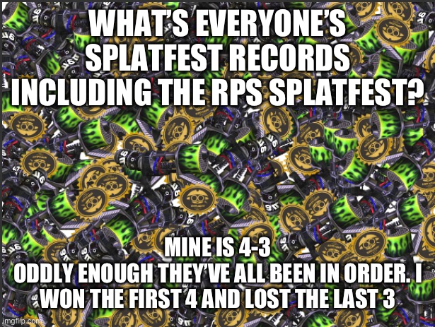 GRIM RANGE BLASTER!!!!! | WHAT’S EVERYONE’S SPLATFEST RECORDS INCLUDING THE RPS SPLATFEST? MINE IS 4-3
ODDLY ENOUGH THEY’VE ALL BEEN IN ORDER. I WON THE FIRST 4 AND LOST THE LAST 3 | image tagged in grim range blaster | made w/ Imgflip meme maker
