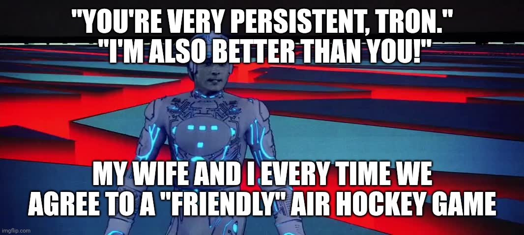 Air Hockey Rivalry | "YOU'RE VERY PERSISTENT, TRON."
 "I'M ALSO BETTER THAN YOU!"; MY WIFE AND I EVERY TIME WE AGREE TO A "FRIENDLY" AIR HOCKEY GAME | image tagged in disney,competition | made w/ Imgflip meme maker