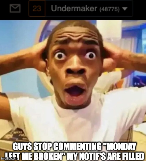 AAAAAA | GUYS STOP COMMENTING "MONDAY LEFT ME BROKEN" MY NOTIF'S ARE FILLED | image tagged in shocked black guy | made w/ Imgflip meme maker