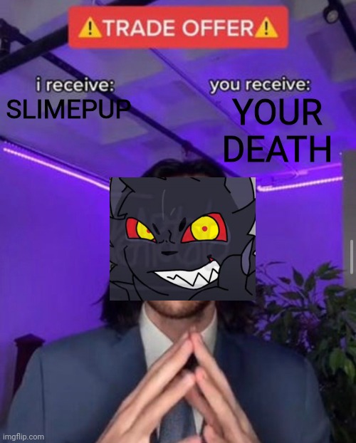 i receive you receive | YOUR DEATH; SLIMEPUP | image tagged in i receive you receive,kaiju paradise | made w/ Imgflip meme maker