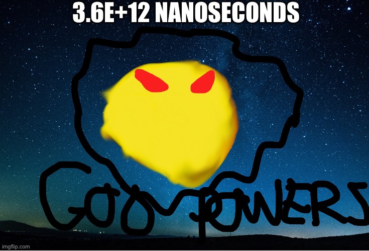 God powers | 3.6E+12 NANOSECONDS | image tagged in god powers | made w/ Imgflip meme maker