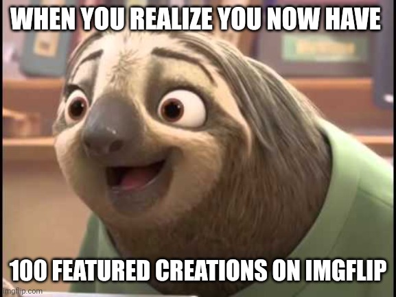 101 including this one! ;) | WHEN YOU REALIZE YOU NOW HAVE; 100 FEATURED CREATIONS ON IMGFLIP | image tagged in zootopia flash,imgflip,disney,zootopia,milestone,memes | made w/ Imgflip meme maker